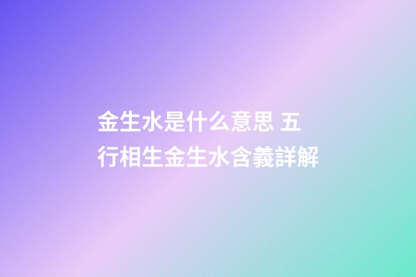 金生水是什么意思 五行相生金生水含義詳解